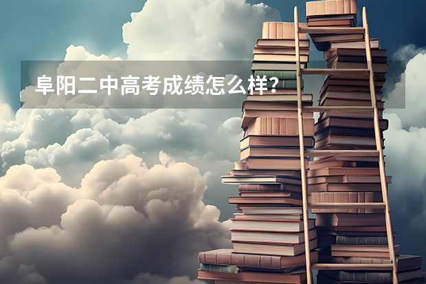 阜阳二中高考成绩怎么样?