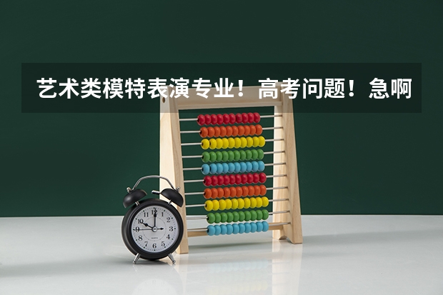 艺术类模特表演专业!高考问题!急啊 高中生高考要考模特特长生