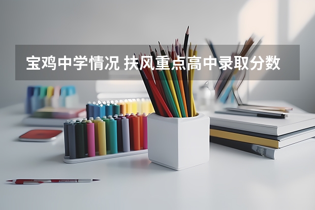 宝鸡中学情况 扶风重点高中录取分数线