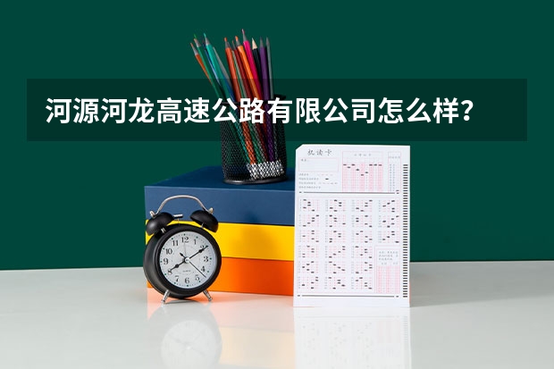 河源河龙高速公路有限公司怎么样？