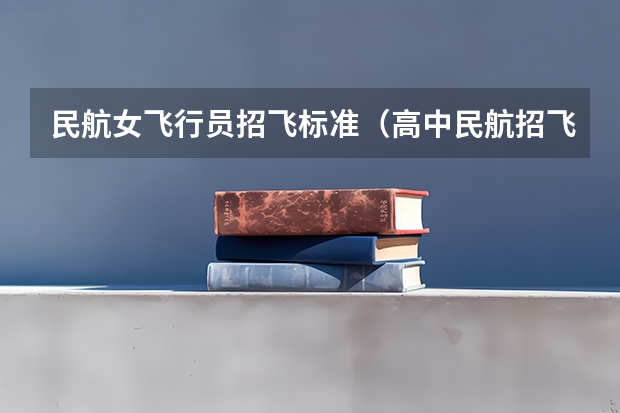 民航女飞行员招飞标准（高中民航招飞条件）