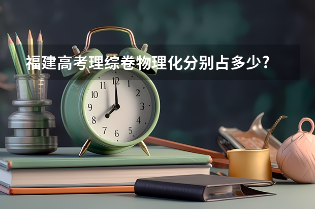 福建高考理综卷物理化分别占多少?