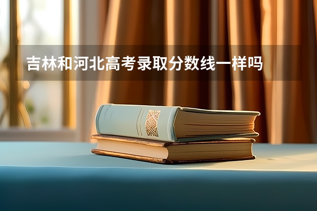 吉林和河北高考录取分数线一样吗