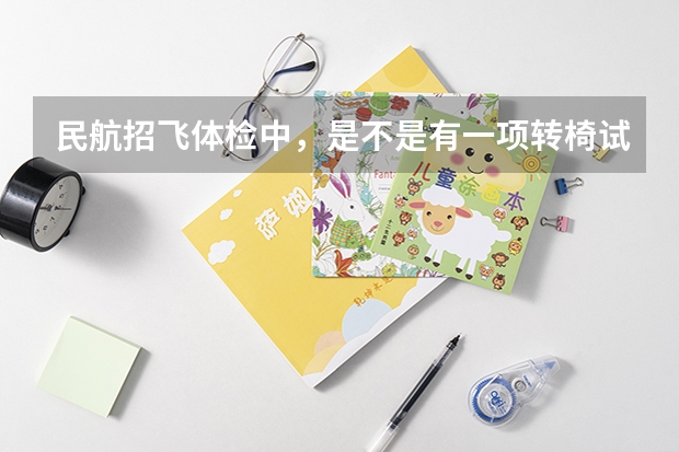 民航招飞体检中，是不是有一项转椅试验？是不是会晕车的人都过不了？有什么方法克服吗？