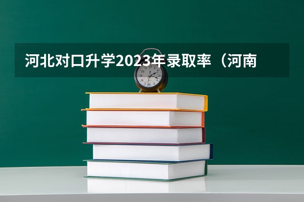 河北对口升学2023年录取率（河南对口高考录取率）
