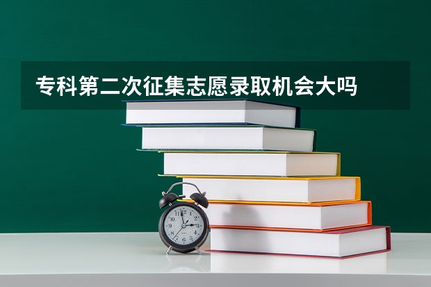 专科第二次征集志愿录取机会大吗