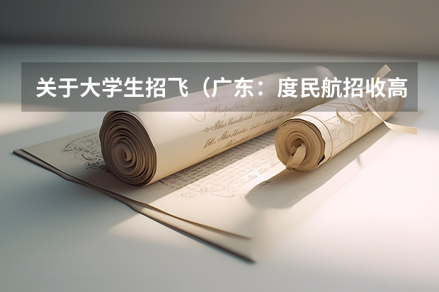关于大学生招飞（广东：度民航招收高中毕业生飞行学员工作通知）