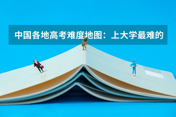中国各地高考难度地图：上大学最难的省份是哪里？！