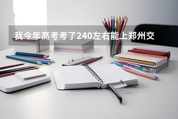 我今年高考考了240左右能上郑州交通职业技术学院吗？？