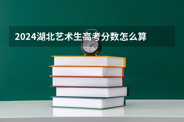 2024湖北艺术生高考分数怎么算