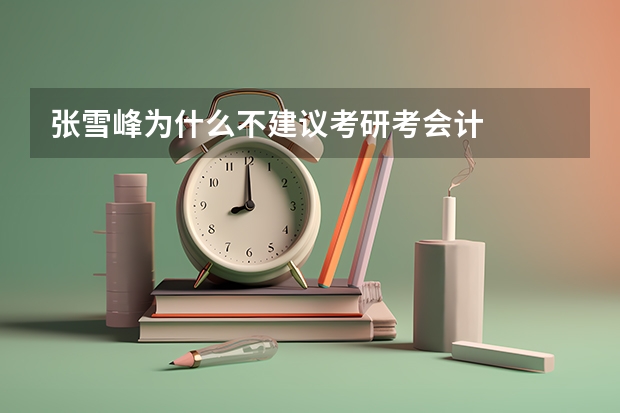 张雪峰为什么不建议考研考会计
