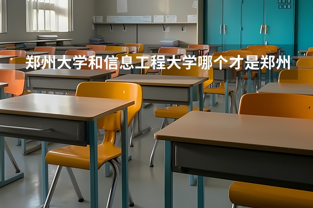 郑州大学和信息工程大学哪个才是郑州最好的学校？