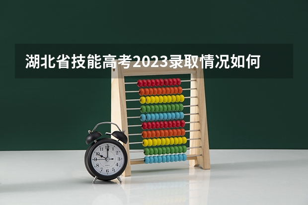 湖北省技能高考2023录取情况如何？