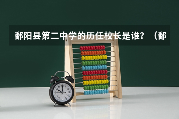 鄱阳县第二中学的历任校长是谁？（鄱阳二中学校发展史）