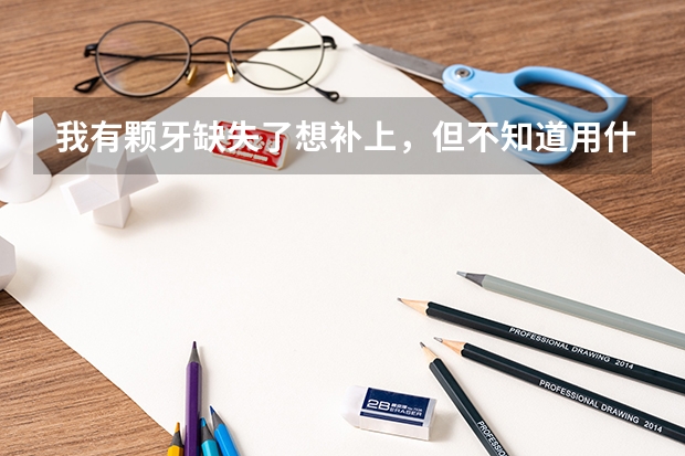 我有颗牙缺失了想补上,但不知道用什么方法好,听说种植牙不错!但我想去参加民航飞行员的体检,那种植牙