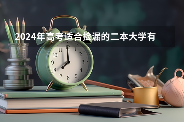 2024年高考适合捡漏的二本大学有哪些