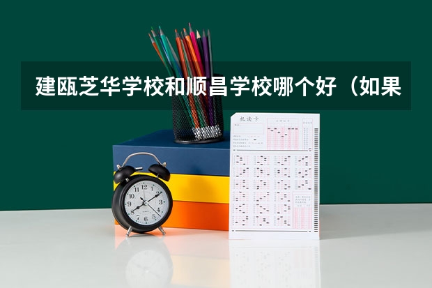 建瓯芝华学校和顺昌学校哪个好（如果可以的话说出两个学校的优缺点）