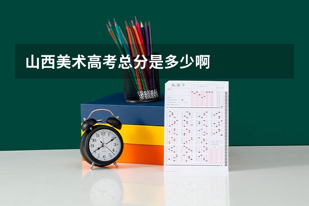 山西美术高考总分是多少啊