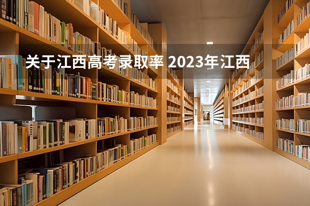 关于江西高考录取率 2023年江西高考本科录取率