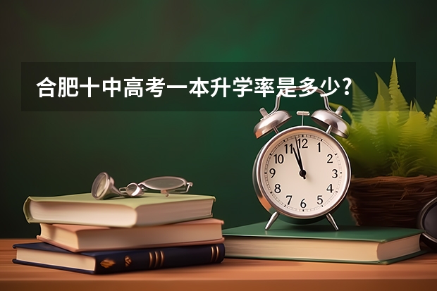 合肥十中高考一本升学率是多少?