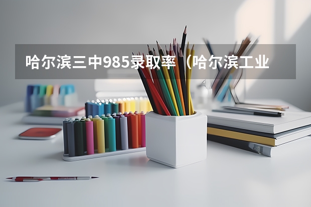 哈尔滨三中985录取率（哈尔滨工业大学威海校区分数线）