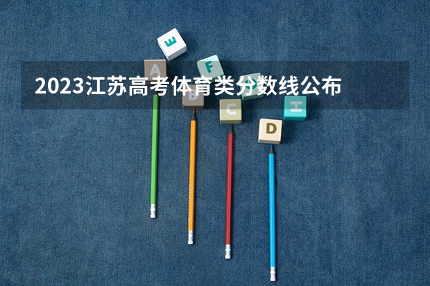 2023江苏高考体育类分数线公布 体育类分数线是多少