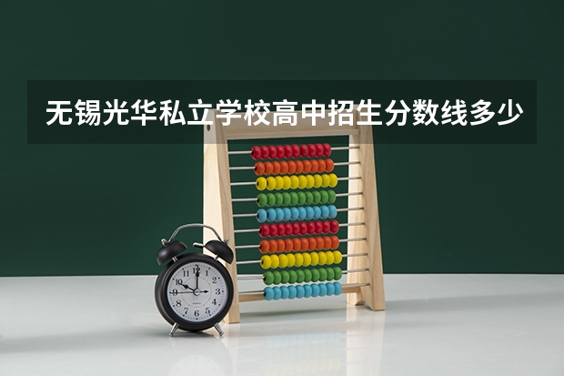 无锡光华私立学校高中招生分数线多少分