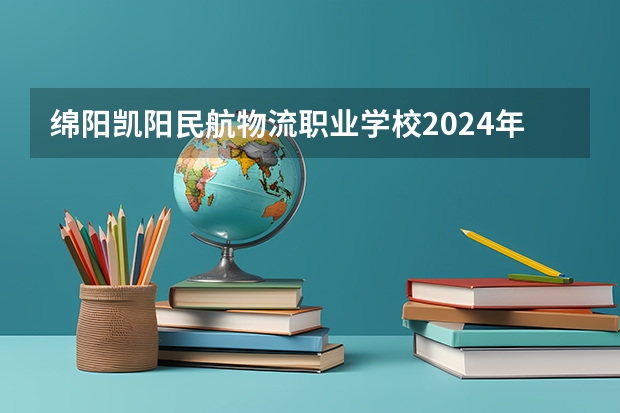 绵阳凯阳民航物流职业学校2024年学费多少钱一年