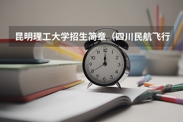 昆明理工大学招生简章（四川民航飞行学院招生条件）
