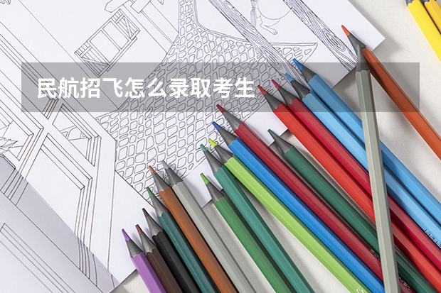 民航招飞怎么录取考生