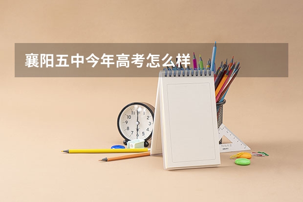 襄阳五中今年高考怎么样