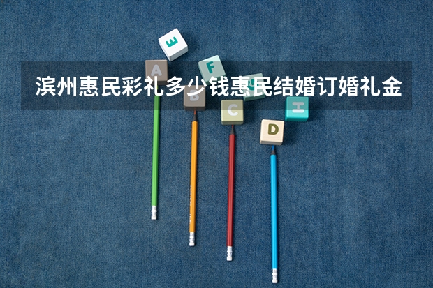 滨州惠民彩礼多少钱惠民结婚订婚礼金