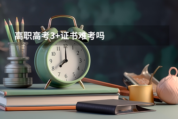 高职高考3+证书难考吗