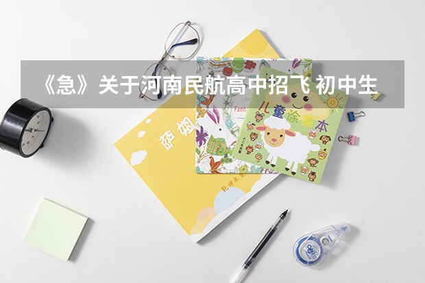 《急》关于河南民航高中招飞 初中生学航空专业的学校？