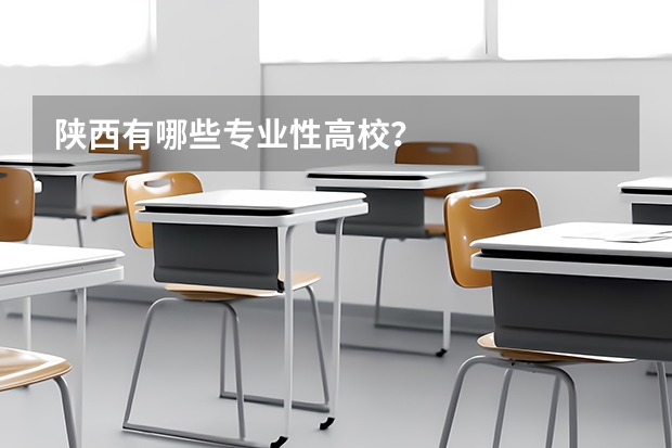 陕西有哪些专业性高校？