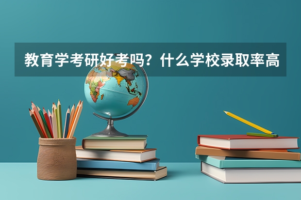 教育学考研好考吗？什么学校录取率高一些啊