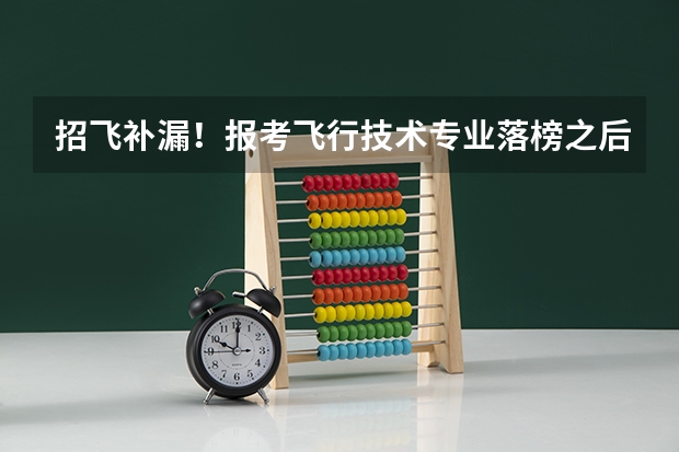 招飞补漏！报考飞行技术专业落榜之后怎么办？