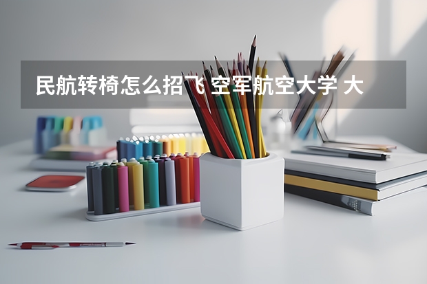 民航转椅怎么招飞 空军航空大学 大二招收飞行学员