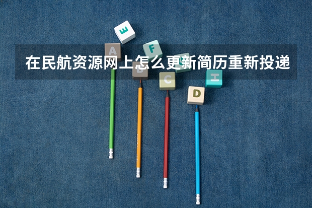在民航资源网上怎么更新简历重新投递