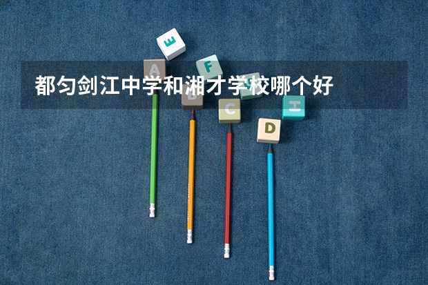 都匀剑江中学和湘才学校哪个好