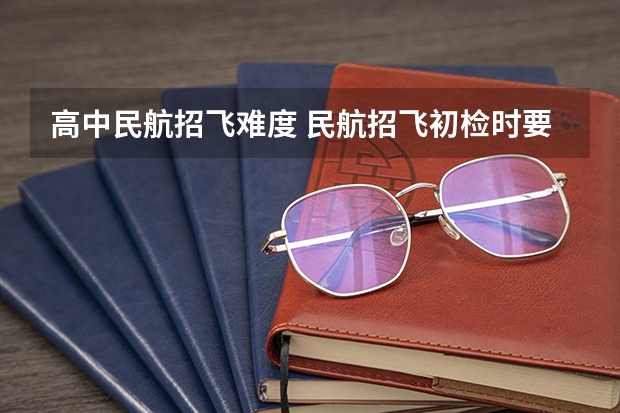 高中民航招飞难度 民航招飞初检时要交的高中成绩证明，（新东航）