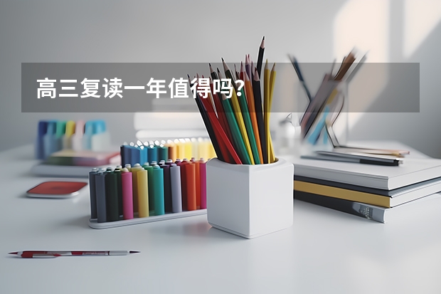 高三复读一年值得吗？