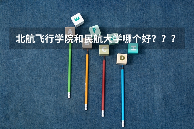 北航飞行学院和民航大学哪个好？？？？