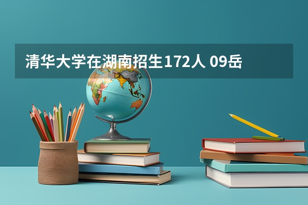 清华大学在湖南招生172人 09岳阳市中考分数线