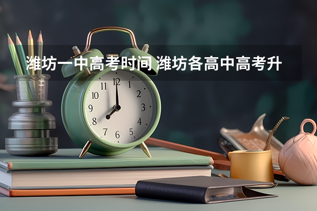 潍坊一中高考时间 潍坊各高中高考升学率数据