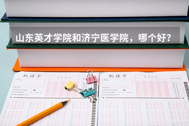 山东英才学院和济宁医学院，哪个好？