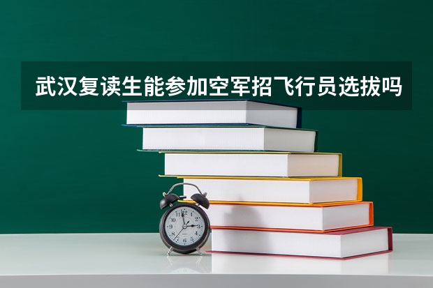 武汉复读生能参加空军招飞行员选拔吗？怎么参加？什么时候开始？要复读学校复读还是普通高中复读的