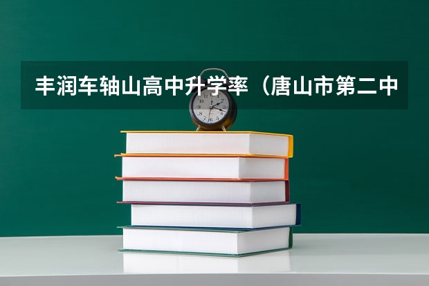 丰润车轴山高中升学率（唐山市第二中学的高考辉煌）