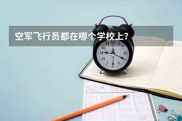 空军飞行员都在哪个学校上？