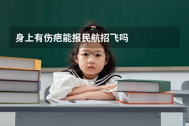 身上有伤疤能报民航招飞吗